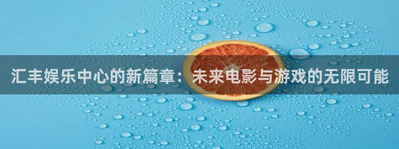 泰达娱乐平台官网入口下载：汇丰娱乐中心的新篇章：未来电影与游戏的无限可能