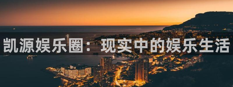 泰达娱乐在线下载：凯源娱乐圈：现实中的娱乐生活