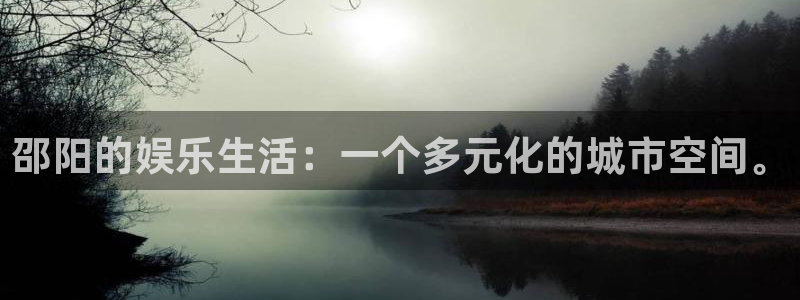 泰达娱乐是真的吗：邵阳的娱乐生活：一个多元化的城市空间。