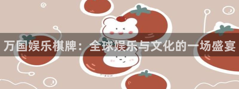 泰达娱乐官网下载：万国娱乐棋牌：全球娱乐与文化的一场盛宴